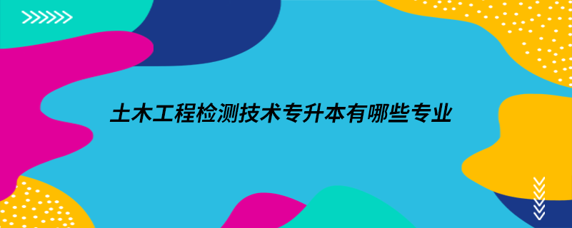 土木工程检测技术专升本有哪些专业.png