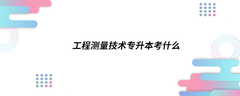 工程测量技术专升本考什么.jpg