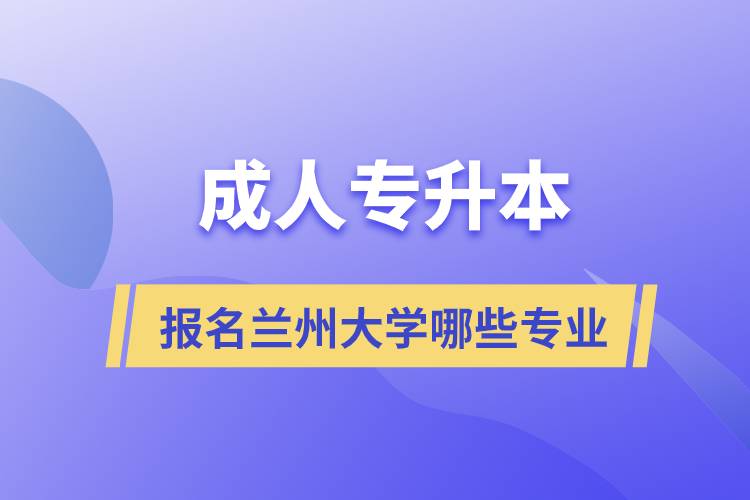 成人专升本能报名兰州大学哪些专业.jpg