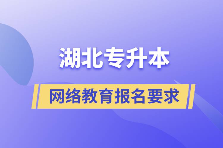 湖北专升本网络教育报名要求有哪些吗.jpg