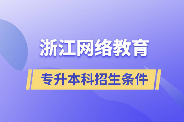 浙江网络教育专升本科招生条件是什么.jpg