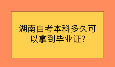 湖南自考本科拿毕业证要多久