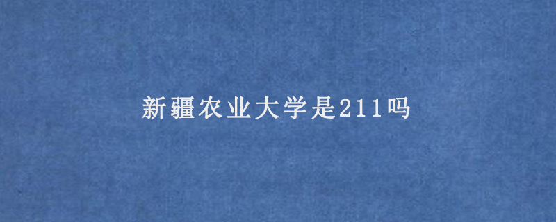 新疆农业大学是211吗