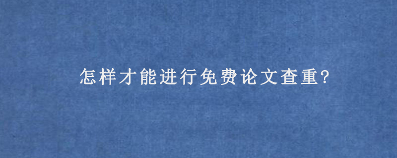 怎样才能进行免费论文查重?