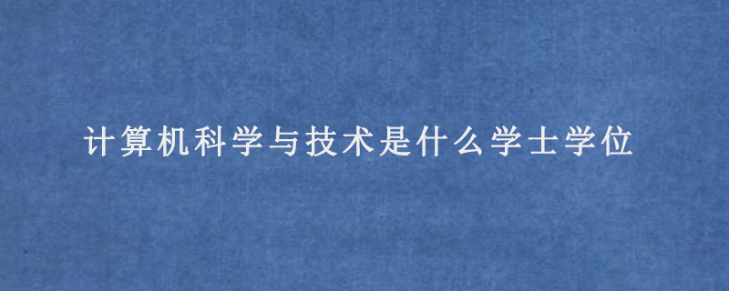 计算机科学与技术是什么学士学位