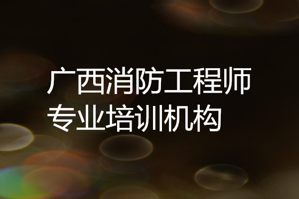 柳州2022年消防工程师培训机构哪家靠谱点 