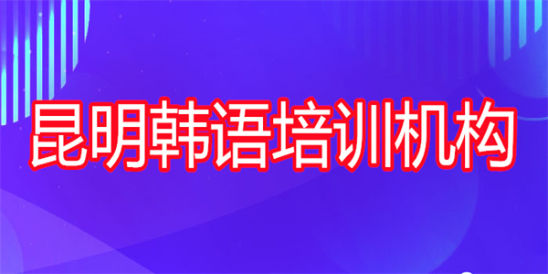 昆明2022线下韩语培训班名单汇总公布