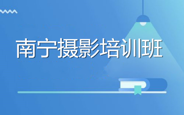 坐标南宁推荐一家靠谱摄影培训机构会是哪家