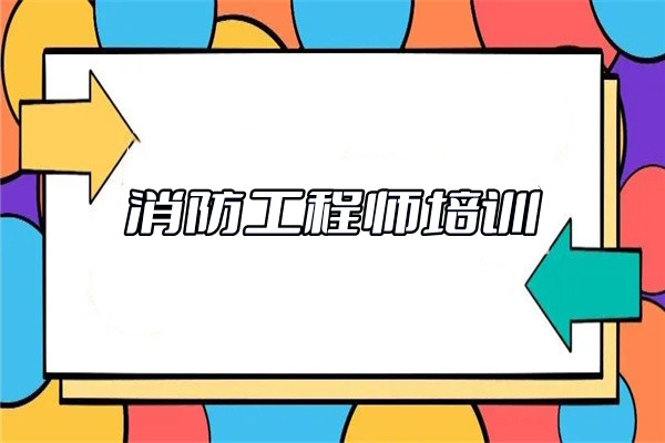 南充口碑排在前列的消防工程师培训班名单公布