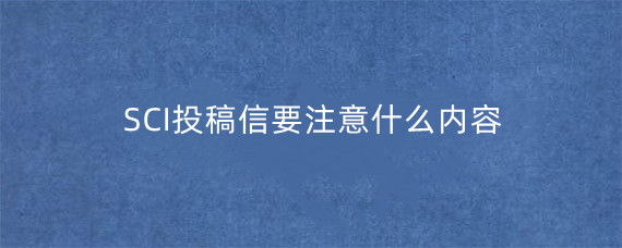 SCI投稿信要注意什么内容?