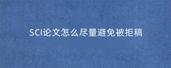 SCI论文怎么尽量避免被拒稿?