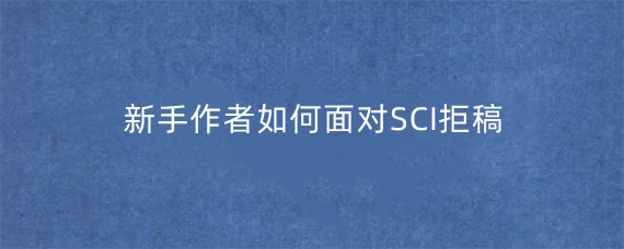 新手作者如何面对SCI拒稿?