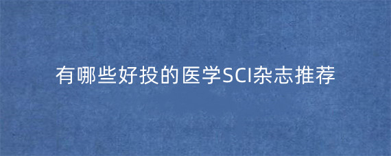 有哪些好投的医学SCI杂志推荐?