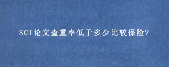 SCI论文查重率低于多少比较保险?