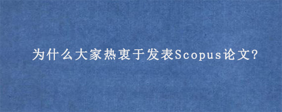 为什么大家热衷于发表Scopus论文?