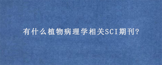 有什么植物病理学相关SCI期刊?