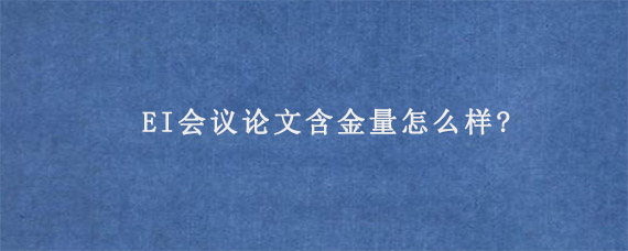 EI会议论文含金量怎么样?