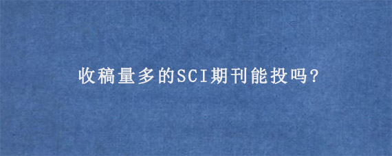 收稿量多的SCI期刊能投吗?