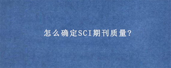 怎么确定SCI期刊质量?