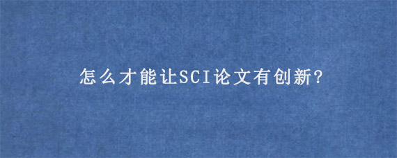 怎么才能让SCI论文有创新?