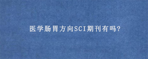 医学肠胃方向SCI期刊有吗?