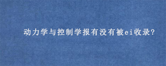 动力学与控制学报有没有被ei收录?