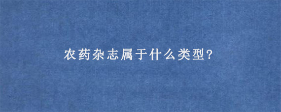 农药杂志属于什么类型?